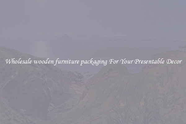 Wholesale wooden furniture packaging For Your Presentable Decor