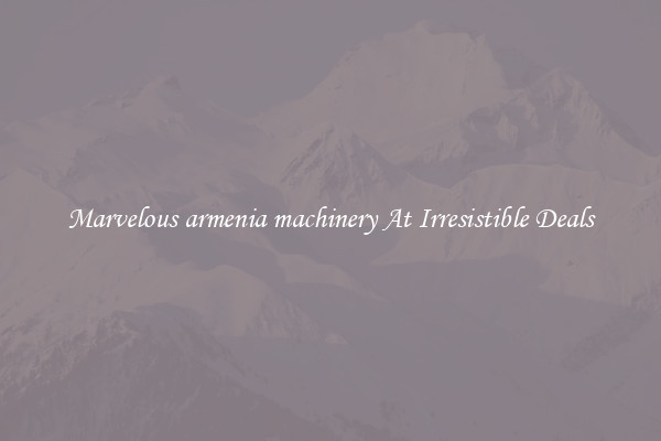 Marvelous armenia machinery At Irresistible Deals