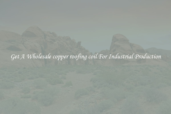 Get A Wholesale copper roofing coil For Industrial Production