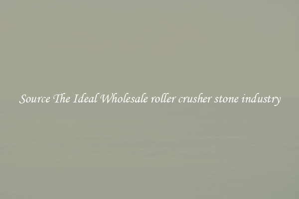 Source The Ideal Wholesale roller crusher stone industry