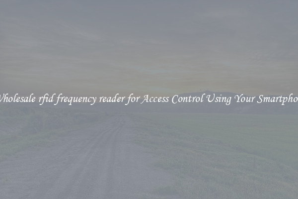 Wholesale rfid frequency reader for Access Control Using Your Smartphone