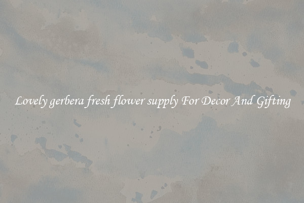 Lovely gerbera fresh flower supply For Decor And Gifting