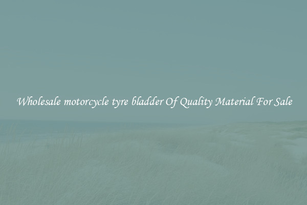 Wholesale motorcycle tyre bladder Of Quality Material For Sale
