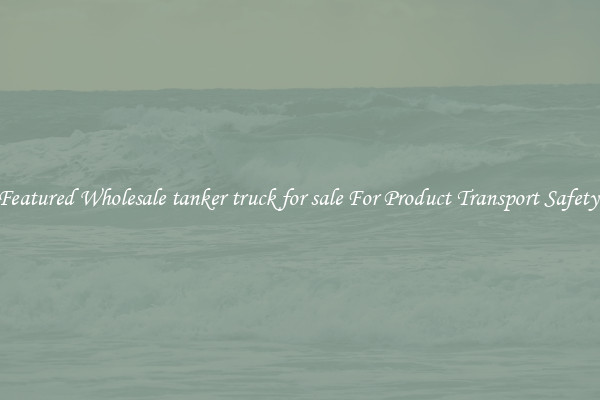 Featured Wholesale tanker truck for sale For Product Transport Safety 