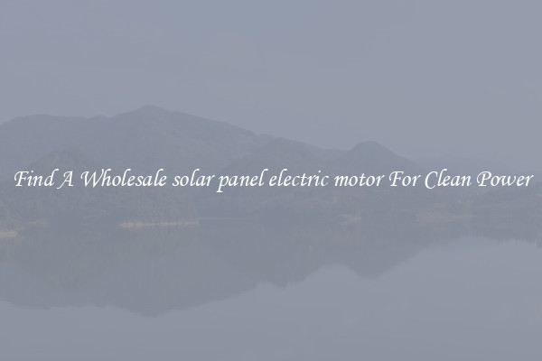 Find A Wholesale solar panel electric motor For Clean Power