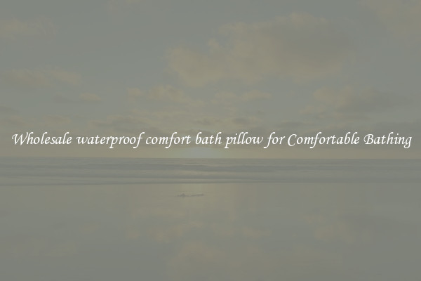 Wholesale waterproof comfort bath pillow for Comfortable Bathing