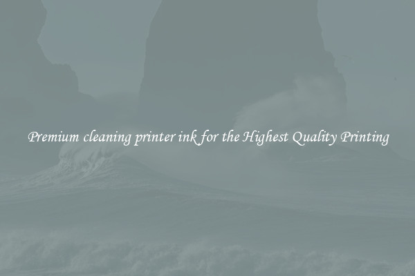 Premium cleaning printer ink for the Highest Quality Printing