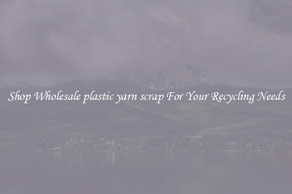 Shop Wholesale plastic yarn scrap For Your Recycling Needs