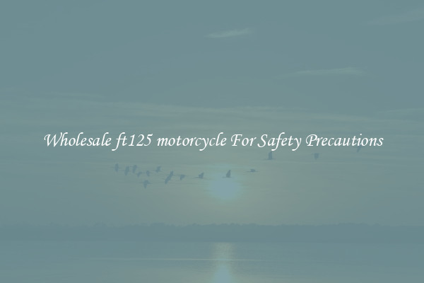 Wholesale ft125 motorcycle For Safety Precautions