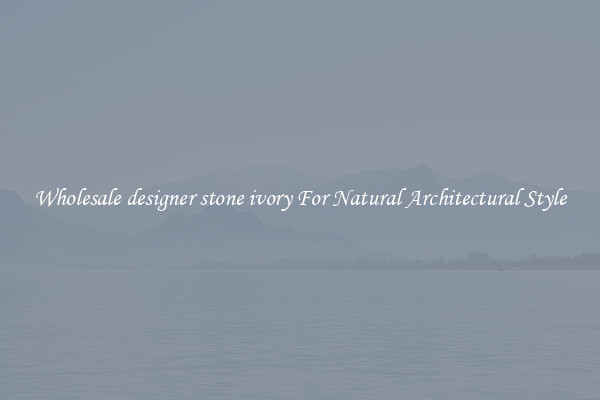 Wholesale designer stone ivory For Natural Architectural Style