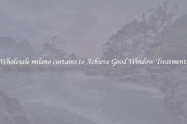 Wholesale milano curtains to Achieve Good Window Treatments