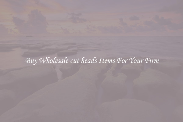 Buy Wholesale cut heads Items For Your Firm