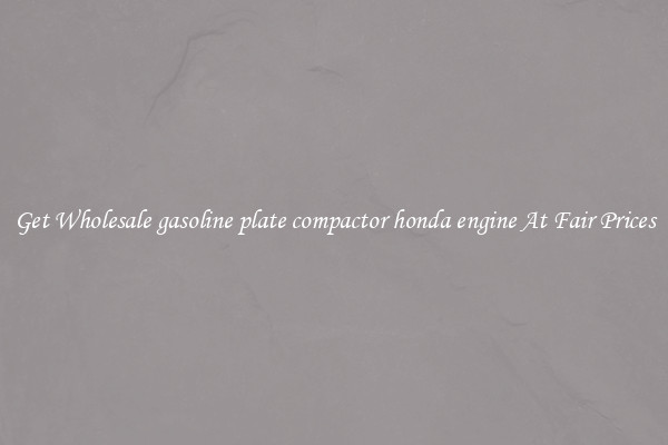 Get Wholesale gasoline plate compactor honda engine At Fair Prices