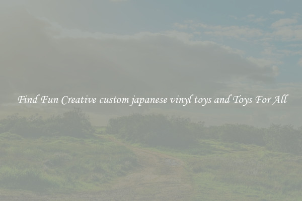 Find Fun Creative custom japanese vinyl toys and Toys For All