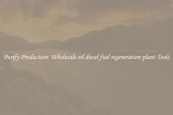 Purify Production: Wholesale oil diesel fuel regeneration plant Tools