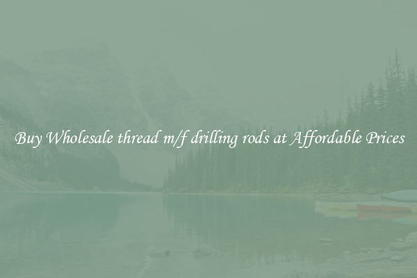 Buy Wholesale thread m/f drilling rods at Affordable Prices